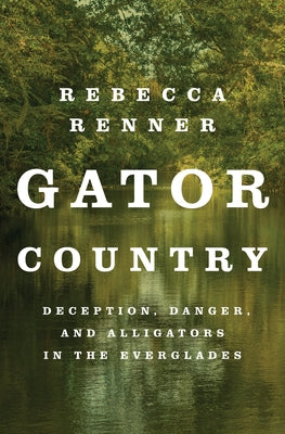 Cover Image for Gator Country: Deception, Danger, and Alligators in the Everglades -- Rebecca Renner, Paperback