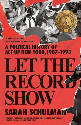 Cover Image for Let the Record Show: A Political History of ACT Up New York, 1987-1993 -- Sarah Schulman, Paperback