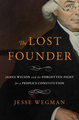 Cover Image for The Lost Founder: James Wilson and the Forgotten Fight for a People's Constitution -- Jesse Wegman, Hardcover