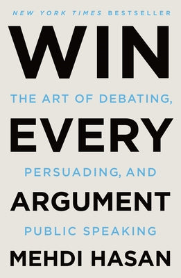 Cover Image for Win Every Argument: The Art of Debating, Persuading, and Public Speaking -- Mehdi Hasan, Paperback
