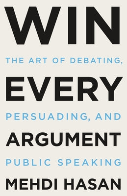Cover Image for Win Every Argument: The Art of Debating, Persuading, and Public Speaking -- Mehdi Hasan, Hardcover