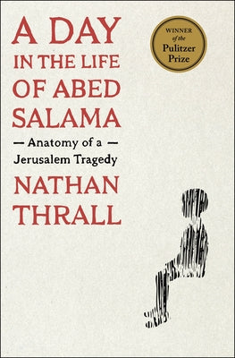 Cover Image for A Day in the Life of Abed Salama: Anatomy of a Jerusalem Tragedy -- Nathan Thrall, Hardcover