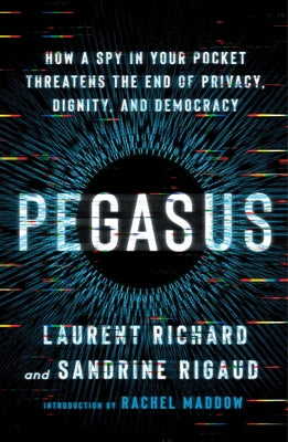 Cover Image for Pegasus: How a Spy in Your Pocket Threatens the End of Privacy, Dignity, and Democracy -- Laurent Richard, Paperback