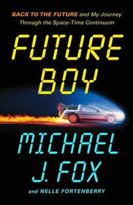 Cover Image for Future Boy: Back to the Future and My Journey Through the Space-Time Continuum -- Michael J. Fox, Hardcover
