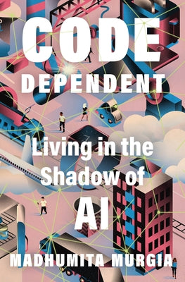 Cover Image for Code Dependent: Living in the Shadow of AI -- Madhumita Murgia, Hardcover