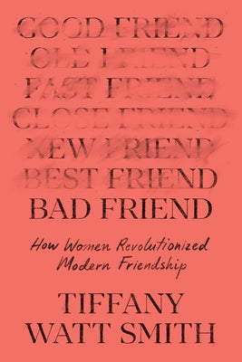 Cover Image for Bad Friend: How Women Revolutionized Modern Friendship -- Tiffany Watt Smith, Hardcover