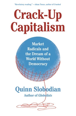 Cover Image for Crack-Up Capitalism: Market Radicals and the Dream of a World Without Democracy -- Quinn Slobodian, Paperback