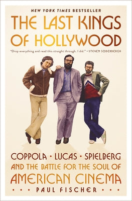Cover Image for The Last Kings of Hollywood: Coppola, Lucas, Spielberg--And the Battle for the Soul of American Cinema -- Paul Fischer, Hardcover