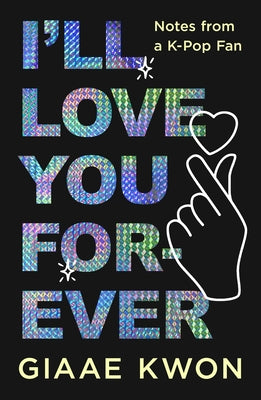 Cover Image for I'll Love You Forever: Notes from a K-Pop Fan -- Giaae Kwon, Hardcover