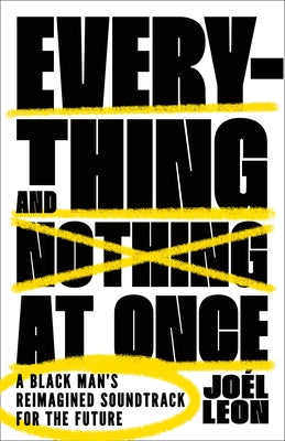 Cover Image for Everything and Nothing at Once: A Black Man's Reimagined Soundtrack for the Future -- Joél Leon, Hardcover