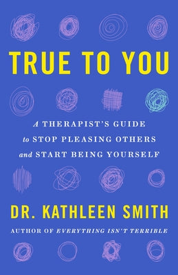Cover Image for True to You: A Therapist's Guide to Stop Pleasing Others and Start Being Yourself -- Kathleen Smith, Hardcover