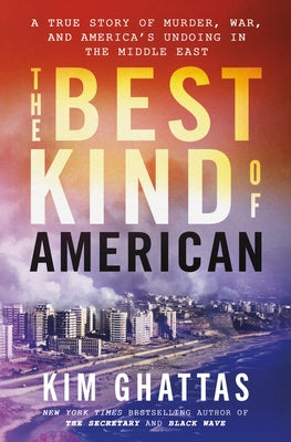 Cover Image for The Best Kind of American: A True Story of Murder, War, and America's Undoing in the Middle East -- Kim Ghattas, Hardcover