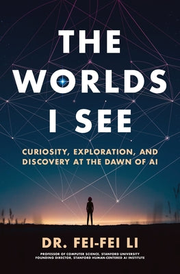 Cover Image for The Worlds I See: Curiosity, Exploration, and Discovery at the Dawn of AI -- Fei-Fei Li, Paperback
