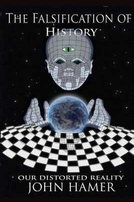 Cover Image for The Falsification of History: Our Distorted Reality -- John Hamer, Paperback