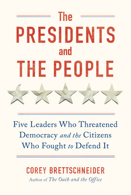 Cover Image for The Presidents and the People: Five Leaders Who Threatened Democracy and the Citizens Who Fought to Defend It -- Corey Brettschneider, Hardcover