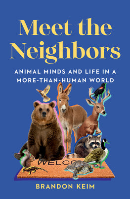 Cover Image for Meet the Neighbors: Animal Minds and Life in a More-Than-Human World -- Brandon Keim, Hardcover