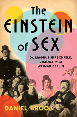 Cover Image for The Einstein of Sex: Dr. Magnus Hirschfeld, Visionary of Weimar Berlin -- Daniel Brook, Hardcover