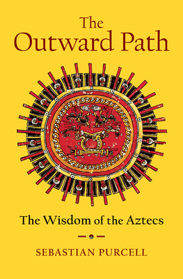 Cover Image for The Outward Path: The Wisdom of the Aztecs -- Sebastian Purcell, Hardcover