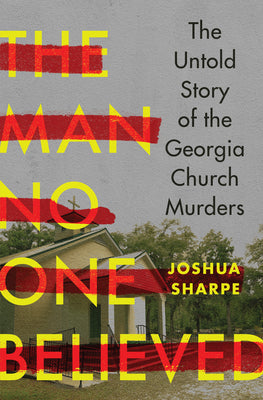 Cover Image for The Man No One Believed: The Untold Story of the Georgia Church Murders -- Joshua Sharpe, Hardcover