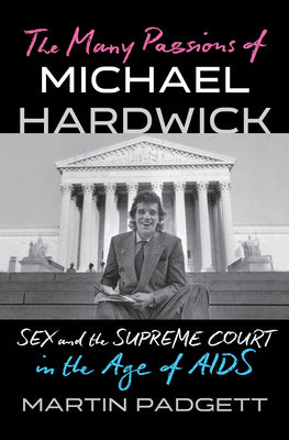 Cover Image for The Many Passions of Michael Hardwick: Sex and the Supreme Court in the Age of AIDS -- Martin Padgett, Hardcover