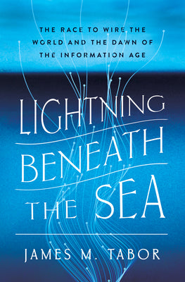 Cover Image for Lightning Beneath the Sea: The Race to Wire the World and the Dawn of the Information Age -- James M. Tabor, Hardcover