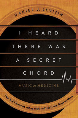 Cover Image for I Heard There Was a Secret Chord: Music as Medicine -- Daniel J. Levitin, Hardcover