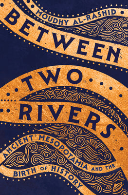 Cover Image for Between Two Rivers: Ancient Mesopotamia and the Birth of History -- Moudhy Al-Rashid, Hardcover