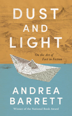 Cover Image for Dust and Light: On the Art of Fact in Fiction -- Andrea Barrett, Hardcover