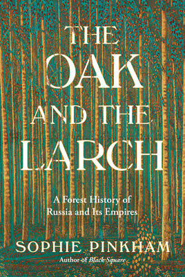Cover Image for The Oak and the Larch: A Forest History of Russia and Its Empires -- Sophie Pinkham, Hardcover