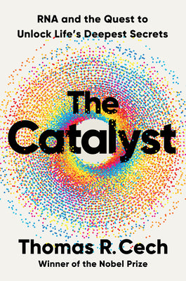 Cover Image for The Catalyst: RNA and the Quest to Unlock Life's Deepest Secrets -- Thomas R. Cech, Hardcover