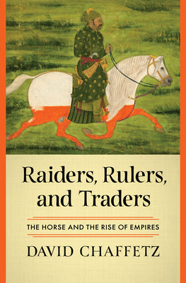 Cover Image for Raiders, Rulers, and Traders: The Horse and the Rise of Empires -- David Chaffetz, Hardcover