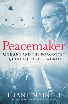 Cover Image for Peacemaker: U Thant and the Forgotten Quest for a Just World -- Thant Myint-U, Hardcover