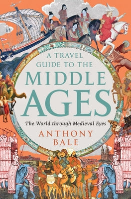 Cover Image for A Travel Guide to the Middle Ages: The World Through Medieval Eyes -- Anthony Bale, Hardcover