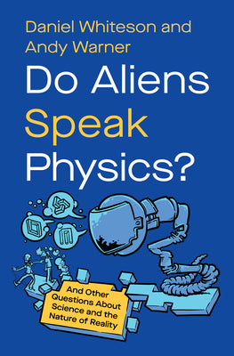Cover Image for Do Aliens Speak Physics?: And Other Questions about Science and the Nature of Reality -- Daniel Whiteson, Hardcover