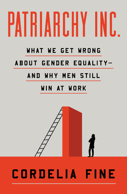 Cover Image for Patriarchy Inc.: What We Get Wrong about Gender Equality?and Why Men Still Win at Work -- Cordelia Fine, Hardcover