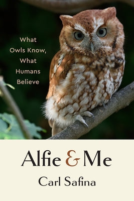 Cover Image for Alfie and Me: What Owls Know, What Humans Believe -- Carl Safina, Hardcover