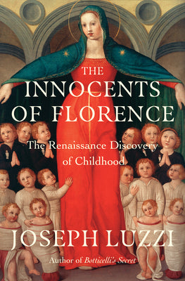 Cover Image for The Innocents of Florence: The Renaissance Discovery of Childhood -- Joseph Luzzi, Hardcover