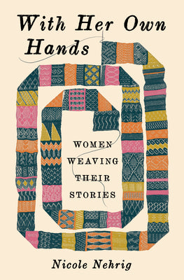 Cover Image for With Her Own Hands: Women Weaving Their Stories -- Nicole Nehrig, Hardcover