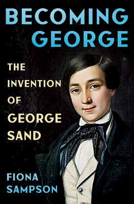 Cover Image for Becoming George: The Invention of George Sand -- Fiona Sampson, Hardcover