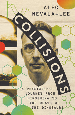 Cover Image for Collisions: A Physicist's Journey from Hiroshima to the Death of the Dinosaurs -- Alec Nevala-Lee, Hardcover