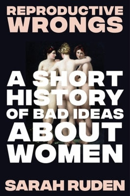 Cover Image for Reproductive Wrongs: A Short History of Bad Ideas about Women -- Sarah Ruden, Hardcover
