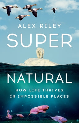 Cover Image for Super Natural: How Life Thrives in Impossible Places -- Alex Riley, Hardcover