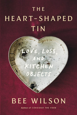 Cover Image for The Heart-Shaped Tin: Love, Loss, and Kitchen Objects -- Bee Wilson, Hardcover