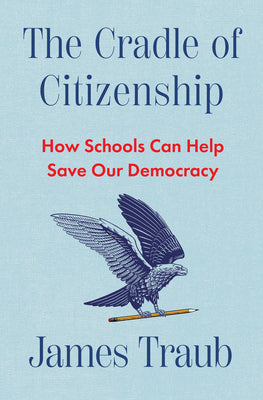 Cover Image for The Cradle of Citizenship: How Schools Can Help Save Our Democracy -- James Traub, Hardcover
