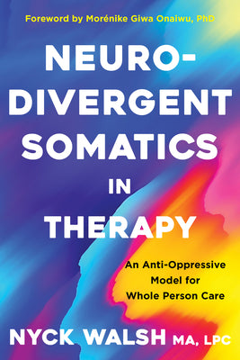 Cover Image for Neurodivergent Somatics in Therapy: An Anti-Oppressive Model for Whole Person Care -- Nyck Walsh, Paperback