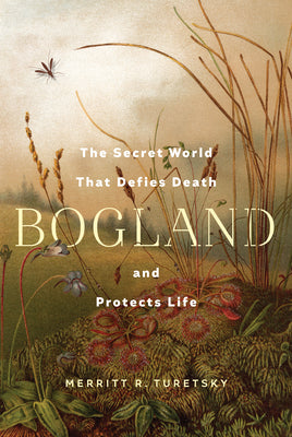 Cover Image for Bogland: The Secret World That Defies Death and Protects Life -- Merritt R. Turetsky, Hardcover