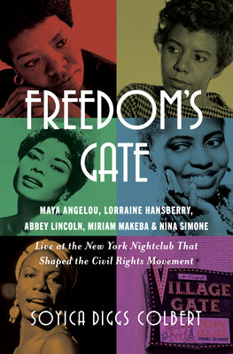 Cover Image for Freedom's Gate: Maya Angelou, Lorraine Hansberry, Abbey Lincoln, Miriam Makeba, and Nina Simone Live at the New York Nightclub That Shaped the Civil R -- Soyica Diggs Colbert, Hardcover