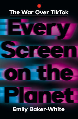 Cover Image for Every Screen on the Planet: The War Over Tiktok -- Emily Baker-White, Hardcover