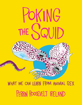 Cover Image for Poking the Squid: What We Can Learn from Animal Sex -- Perrin Roosevelt Ireland, Hardcover
