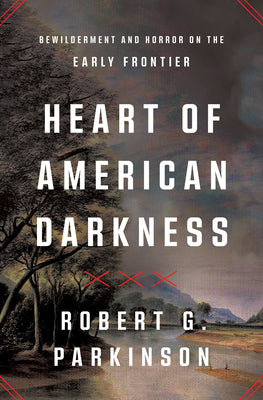 Cover Image for Heart of American Darkness: Bewilderment and Horror on the Early Frontier -- Robert G. Parkinson, Hardcover